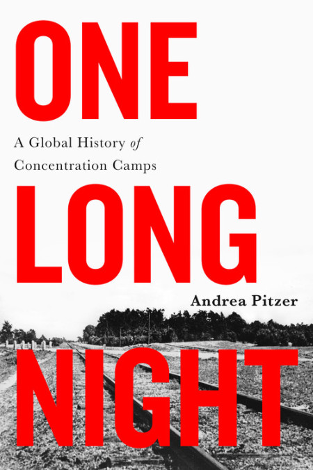 One Long Night A Global History of Concentration Camps by Andrea Pitzer